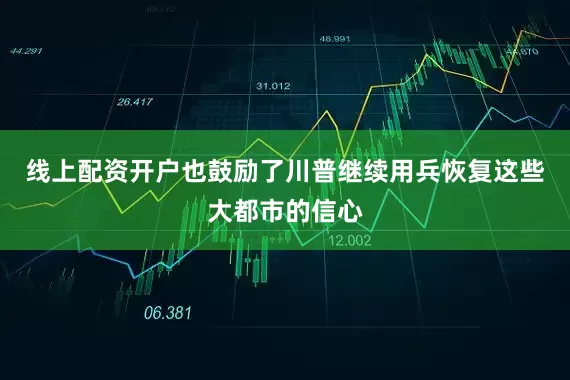 线上配资开户也鼓励了川普继续用兵恢复这些大都市的信心