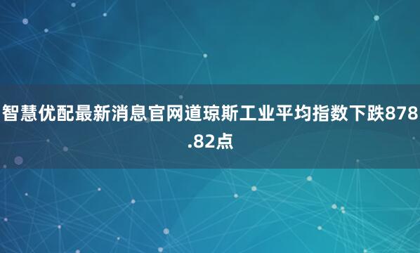 智慧优配最新消息官网道琼斯工业平均指数下跌878.82点