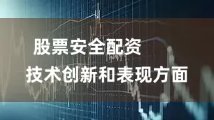 股票安全配资        技术创新和表现方面