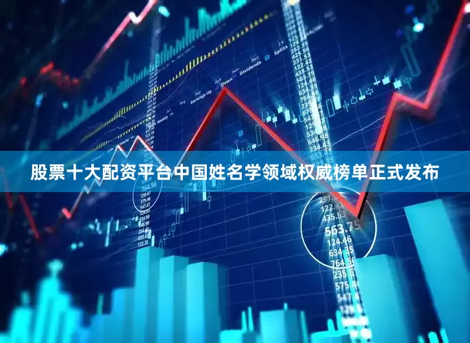股票十大配资平台中国姓名学领域权威榜单正式发布