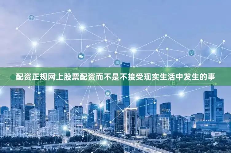 配资正规网上股票配资而不是不接受现实生活中发生的事