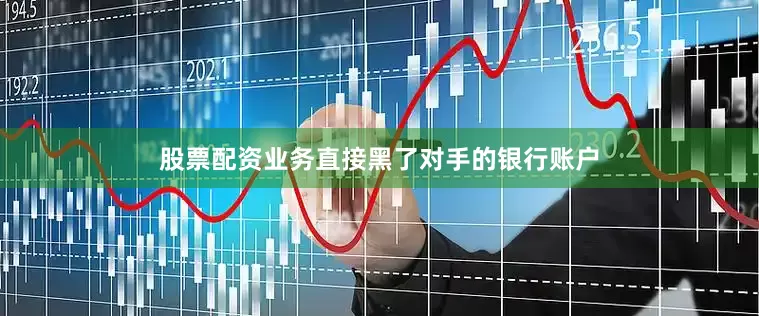 股票配资业务直接黑了对手的银行账户