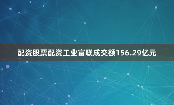 配资股票配资工业富联成交额156.29亿元