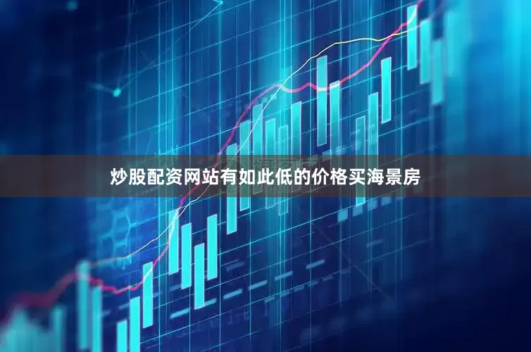 炒股配资网站有如此低的价格买海景房